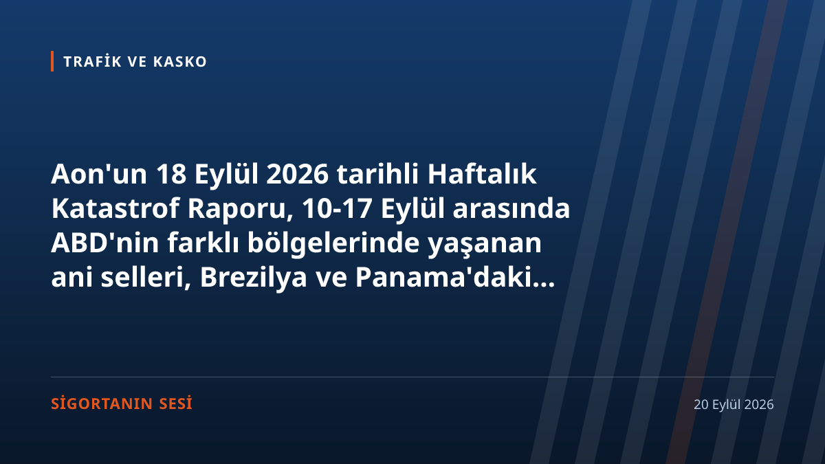 Aon'un haftalık katastrof raporu: bir haftada beş ülkede sel, ABD'de kayıp on milyonlarca dolar