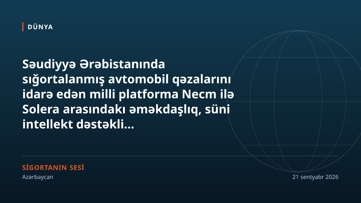 Səudiyyə Ərəbistanında avtomobil sığortası zərər prosesləri Solera və Necm platforması vasitəsilə süni intellektlə yenidən qurulur